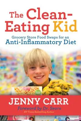 A tisztán táplálkozó gyerek: Élelmiszer-csere a gyulladáscsökkentő étrendért - The Clean-Eating Kid: Grocery Store Food Swaps for an Anti-Inflammatory Diet