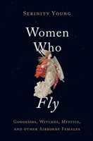 Nők, akik repülnek: Istennők, boszorkányok, misztikusok és más légnemű nőstények - Women Who Fly: Goddesses, Witches, Mystics, and Other Airborne Females