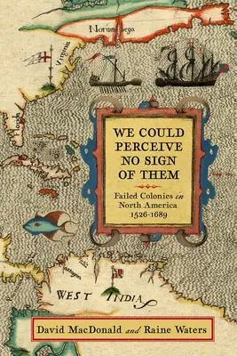 Nem vettük észre a nyomukat: Kudarcot vallott kolóniák Észak-Amerikában, 1526-1689 - We Could Perceive No Sign of Them: Failed Colonies in North America, 1526-1689