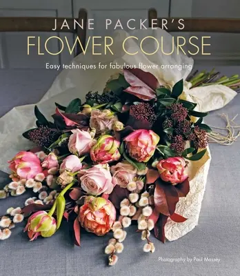 Jane Packer virágtanfolyama: Könnyű technikák a mesés virágkötészethez - Jane Packer's Flower Course: Easy Techniques for Fabulous Flower Arranging