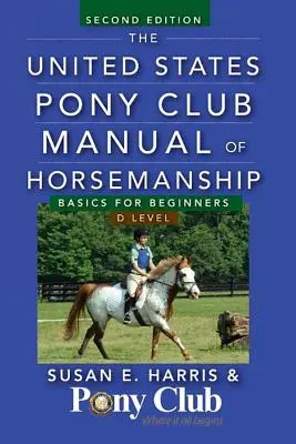 The United States Pony Club Manual of Horsemanship: Alapok kezdőknek/D szint - The United States Pony Club Manual of Horsemanship: Basics for Beginners/D Level