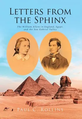 Levelek a Szfinxből: William Allenék Angliában, Egyiptomban és a San Gabriel-völgyben - Letters from the Sphinx: The William Allens in England, Egypt, and the San Gabriel Valley