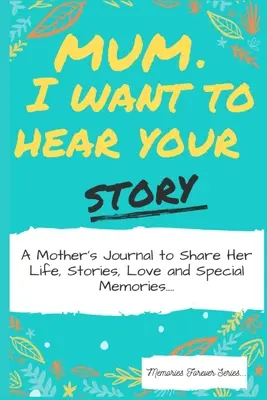 Anya, hallani akarom a történetedet: Egy anyák naplója, hogy megossza életét, történeteit, szeretetét és különleges emlékeit - Mum, I Want To Hear Your Story: A Mothers Journal To Share Her Life, Stories, Love And Special Memories