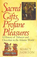 Szent ajándékok, profán örömök: A dohány és a csokoládé története az atlanti világban - Sacred Gifts, Profane Pleasures: A History of Tobacco and Chocolate in the Atlantic World