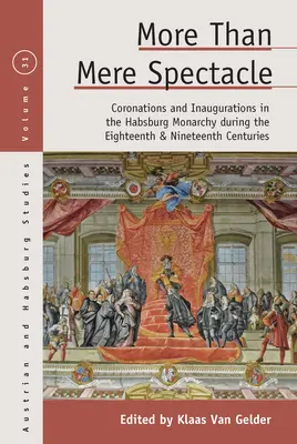 Több mint puszta látványosság: Koronázások és beiktatások a Habsburg Monarchiában a tizennyolcadik és tizenkilencedik században - More Than Mere Spectacle: Coronations and Inaugurations in the Habsburg Monarchy During the Eighteenth and Nineteenth Centuries