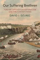 Szenvedő testvéreink: Külföldi fogság és nacionalizmus a korai Egyesült Államokban - Our Suffering Brethren: Foreign Captivity and Nationalism in the Early United States