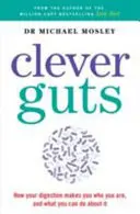 Clever Guts Diet - Hogyan forradalmasíthatod testedet belülről kifelé - Clever Guts Diet - How to revolutionise your body from the inside out