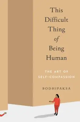 Ez a nehéz dolog, hogy embernek lenni: Az önsajnálat művészete - This Difficult Thing of Being Human: The Art of Self-Compassion