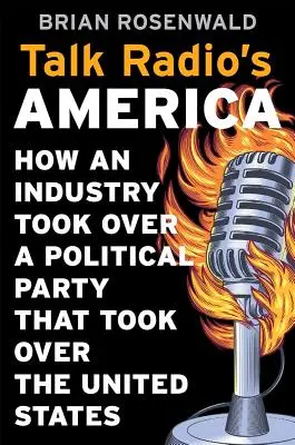 A Talk Radio Amerikája: Hogyan vette át egy iparág a hatalmat egy politikai párt felett, amely átvette az Egyesült Államok irányítását - Talk Radio's America: How an Industry Took Over a Political Party That Took Over the United States