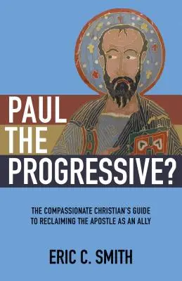 Pál, a haladó?: Az együttérző keresztény útmutatója az apostol szövetségesként való visszaszerzéséhez - Paul the Progressive?: The Compassionate Christian's Guide to Reclaiming the Apostle as an Ally