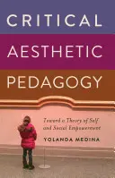 Kritikai esztétikai pedagógia; az ön- és társadalmi felhatalmazás elmélete felé - Critical Aesthetic Pedagogy; Toward a Theory of Self and Social Empowerment