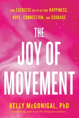 A mozgás öröme: Hogyan segít a testmozgás megtalálni a boldogságot, a reményt, a kapcsolatot és a bátorságot - The Joy of Movement: How Exercise Helps Us Find Happiness, Hope, Connection, and Courage