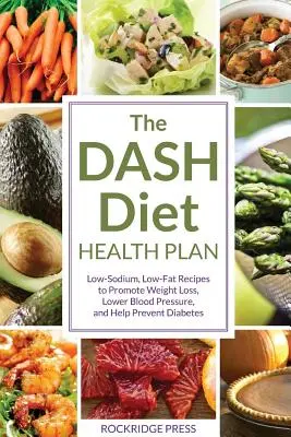 Dash Diet egészségügyi terv: A fogyás elősegítése, a vérnyomás csökkentése és a cukorbetegség megelőzése érdekében. - Dash Diet Health Plan: Low-Sodium, Low-Fat Recipes to Promote Weight Loss, Lower Blood Pressure, and Help Prevent Diabetes