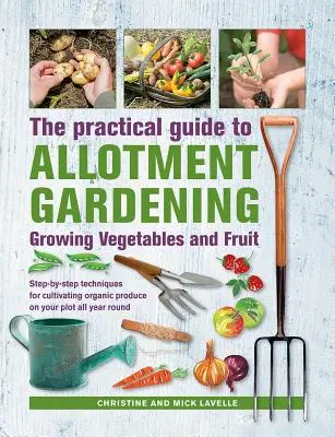 Gyakorlati útmutató a kertészkedéshez: Growing Vegetables and Fruit: Lépésről lépésre követhető technikák a biotermékek egész éves termesztéséhez a telkén. - Practical Guide to Allotment Gardening: Growing Vegetables and Fruit: Step-By-Step Techniques for Cultivating Organic Produce on Your Plot All Year Ro