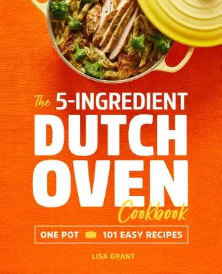 Az 5 összetevőből álló holland sütő szakácskönyv: Egy fazék, 101 egyszerű recept - The 5-Ingredient Dutch Oven Cookbook: One Pot, 101 Easy Recipes