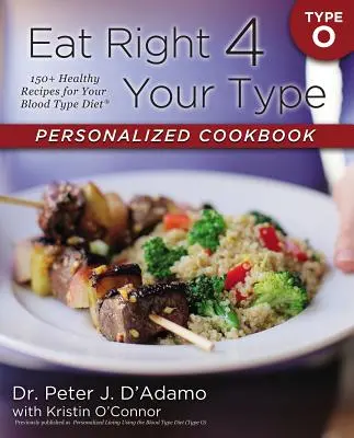 Eat Right 4 Your Type Személyre szabott szakácskönyv O típusú: 150+ egészséges recept a vércsoport-diétához - Eat Right 4 Your Type Personalized Cookbook Type O: 150+ Healthy Recipes for Your Blood Type Diet