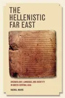 A hellenisztikus Távol-Kelet: Régészet, nyelv és identitás a görög Közép-Ázsiában - The Hellenistic Far East: Archaeology, Language, and Identity in Greek Central Asia