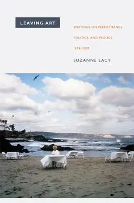 A művészet elhagyása: Writings on Performance, Politics, and Publics, 1974-2007 - Leaving Art: Writings on Performance, Politics, and Publics, 1974-2007