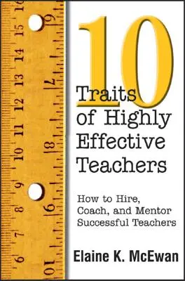 A kiemelkedően hatékony tanárok tíz tulajdonsága: Hogyan alkalmazzunk, eddzük és mentoráljuk a sikeres tanárokat? - Ten Traits of Highly Effective Teachers: How to Hire, Coach, and Mentor Successful Teachers