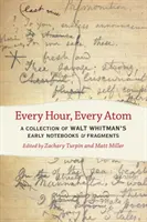 Minden óra, minden atom: Walt Whitman korai jegyzetfüzeteinek és töredékeinek gyűjteménye - Every Hour, Every Atom: A Collection of Walt Whitman's Early Notebooks and Fragments