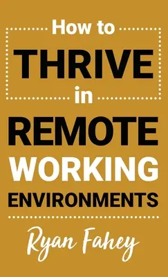 Hogyan boldoguljunk távmunkakörnyezetben: Távmunka: Tegye a távmunkát olyanná, amilyennek lennie kell - How To Thrive In Remote Working Environments: Make Remote Work All It Should Be