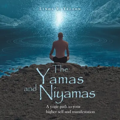 A yamas és a niyamas: A jógikus út a felsőbb énedhez és a megnyilvánuláshoz - The Yamas and Niyamas: A Yogic Path to Your Higher Self and Manifestation