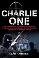 Charlie One: Egy ír férfi igaz története a brit hadseregben és szerepe az észak-írországi titkos terrorellenes műveletekben - Charlie One: The True Story of an Irishman in the British Army and His Role in Covert Counter-Terrorism Operations in Northern Irel