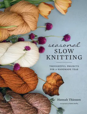 Szezonális lassú kötés: Elgondolkodtató projektek egy kézzel készített évhez - Seasonal Slow Knitting: Thoughtful Projects for a Handmade Year