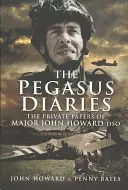 Pegazus naplók: John Howard Dso őrnagy magánlevelei - Pegasus Diaries: The Private Papers of Major John Howard Dso