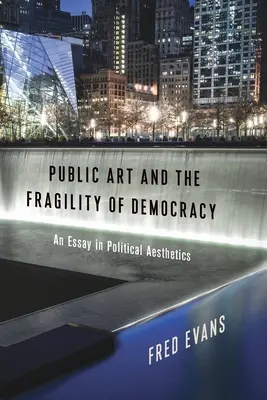 Public Art and the Fragility of Democracy: Esszé a politikai esztétikáról - Public Art and the Fragility of Democracy: An Essay in Political Aesthetics