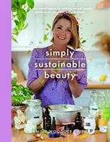 Egyszerűen fenntartható szépség: 30 recept az új, tetőtől talpig hulladékmentes szépségápolási rutin kialakításához - Simply Sustainable Beauty: 30 Recipes to Create Your New Head to Toe Zero-Waste Beauty Routine