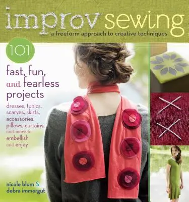 Improvizatív varrás: 101 gyors, szórakoztató és félelem nélküli projekt - Improv Sewing: 101 Fast, Fun, and Fearless Projects