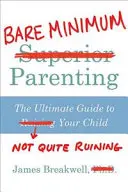 Bare Minimum Parenting - A végső útmutató ahhoz, hogy ne tedd teljesen tönkre a gyerekedet - Bare Minimum Parenting - The Ultimate Guide to Not Quite Ruining Your Child