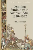 A nőiesség tanulása a gyarmati Indiában, 1820-1932 - Learning femininity in colonial India, 1820-1932