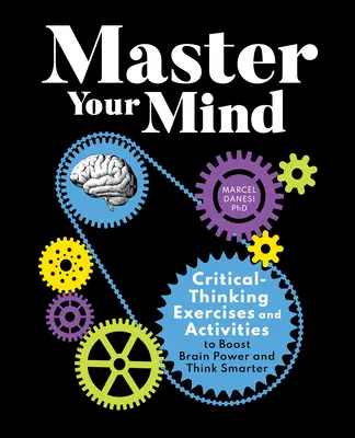 Master Your Mind: Kritikus gondolkodási gyakorlatok és tevékenységek az agy teljesítményének fokozásához és az okosabb gondolkodáshoz - Master Your Mind: Critical-Thinking Exercises and Activities to Boost Brain Power and Think Smarter