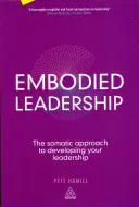 Megtestesült vezetés: A szomatikus megközelítés a vezetői képességek fejlesztéséhez - Embodied Leadership: The Somatic Approach to Developing Your Leadership