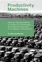 Termelékenységi gépek: Az amerikai technológia német felhasználása a tömegtermeléstől a számítógépes automatizálásig - Productivity Machines: German Appropriations of American Technology from Mass Production to Computer Automation