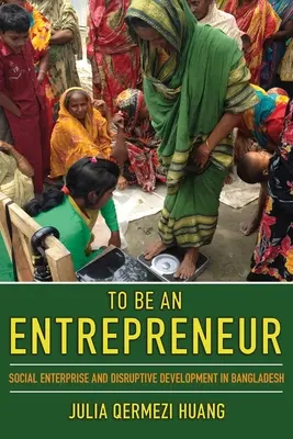 Vállalkozónak lenni: Társadalmi vállalkozás és diszruptív fejlődés Bangladesben - To Be an Entrepreneur: Social Enterprise and Disruptive Development in Bangladesh