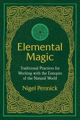 Elemi mágia: Hagyományos gyakorlatok a természeti világ energiáival való munkához - Elemental Magic: Traditional Practices for Working with the Energies of the Natural World