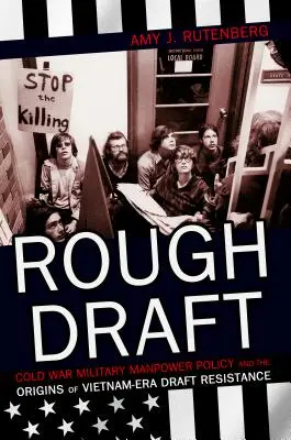 Rough Draft: A hidegháborús katonai munkaerő-politika és a vietnami korszak tervezetének ellenállásának eredete - Rough Draft: Cold War Military Manpower Policy and the Origins of Vietnam-Era Draft Resistance