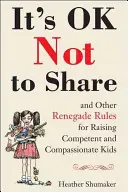 Nem baj, ha nem osztozunk és más renegát szabályok a kompetens és együttérző gyerekek neveléséhez - It's Ok Not to Share and Other Renegade Rules for Raising Competent and Compassionate Kids