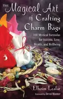 A bűbájos táskák készítésének varázslatos művészete: 100 misztikus formula a sikerért, a szerelemért, a gazdagságért és a jólétért - The Magical Art of Crafting Charm Bags: 100 Mystical Formulas for Success, Love, Wealth, and Wellbeing