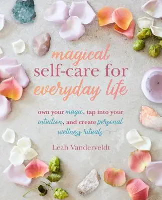 Mágikus öngondoskodás a mindennapi életben: A Tarot, a tér-tisztítás, a légzés, a magas hangulatú receptek és a Mo - Magical Self-Care for Everyday Life: Create Your Own Personal Wellness Rituals Using the Tarot, Space-Clearing, Breath Work, High-Vibe Recipes, and Mo