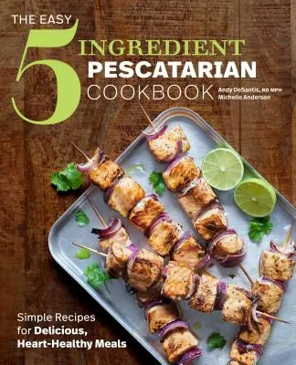 The Easy 5-Ingredient Pescatarian Cookbook: Egyszerű receptek ízletes, szív-egészséges ételekhez - The Easy 5-Ingredient Pescatarian Cookbook: Simple Recipes for Delicious, Heart-Healthy Meals