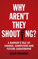 Miért nem kiabálnak? Egy bankár története a változásról, a számítógépekről és az örökös válságról - Why Aren't They Shouting?: A Banker's Tale of Change, Computers and Perpetual Crisis