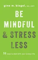 Légy figyelmes és stresszmentes: 50 mód arra, hogyan kezeld az (őrült) életedet - Be Mindful and Stress Less: 50 Ways to Deal with Your (Crazy) Life