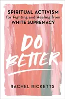 Jobbat tenni - Spirituális aktivizmus a fehér felsőbbrendűség elleni küzdelemért és gyógyulásért - Do Better - Spiritual Activism for Fighting and Healing from White Supremacy