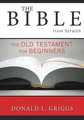 A Biblia a semmiből: Az Ószövetség kezdőknek - The Bible from Scratch: The Old Testament for Beginners