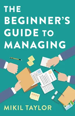 A kezdők útmutatója a vezetéshez: Útmutató a legnehezebb utazáshoz, amit valaha is megteszel - The Beginner's Guide to Managing: A Guide to the Toughest Journey You'll Ever Take