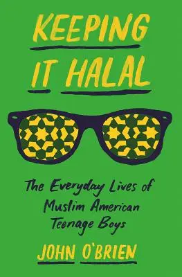 Keeping It Halal: Az amerikai muszlim tinédzser fiúk mindennapi élete - Keeping It Halal: The Everyday Lives of Muslim American Teenage Boys